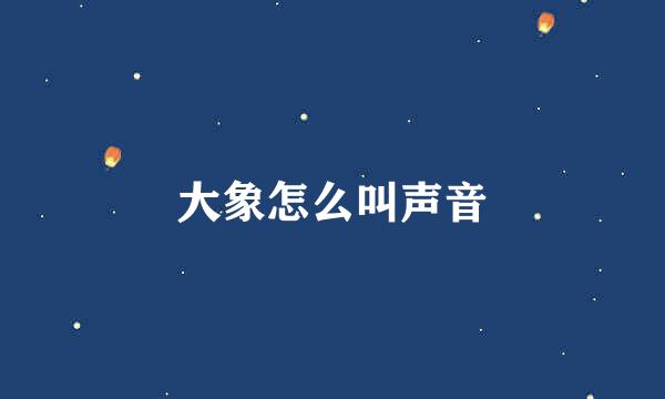 大象怎么叫声音