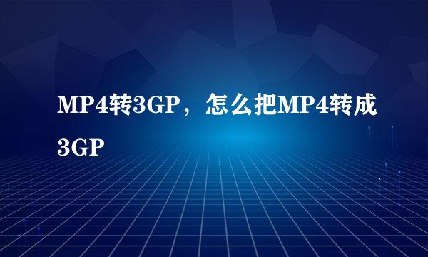 MP4转3GP，怎么把MP4转成3GP 