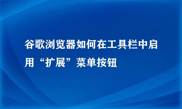 谷歌浏览器如何在工具栏中启用“扩展”菜单按钮