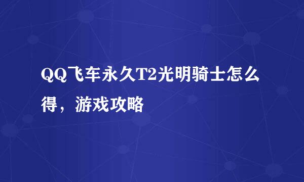 QQ飞车永久T2光明骑士怎么得，游戏攻略