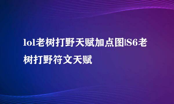 lol老树打野天赋加点图|S6老树打野符文天赋