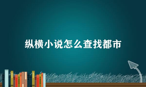 纵横小说怎么查找都市