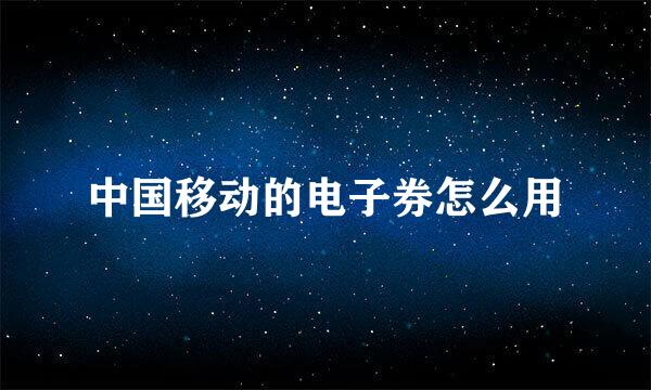 中国移动的电子券怎么用