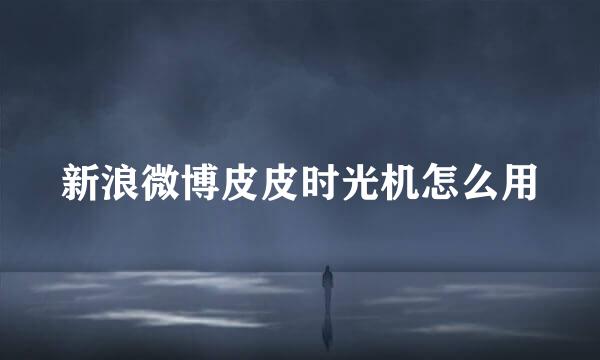新浪微博皮皮时光机怎么用