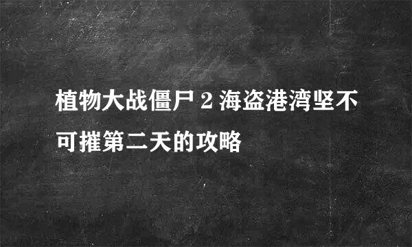 植物大战僵尸２海盗港湾坚不可摧第二天的攻略