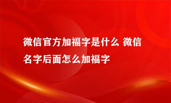 微信官方加福字是什么 微信名字后面怎么加福字