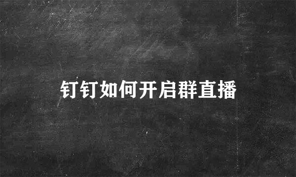 钉钉如何开启群直播