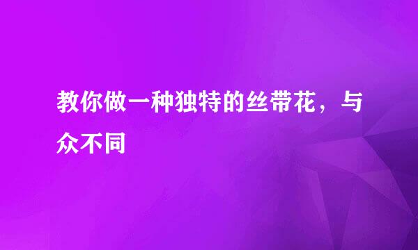 教你做一种独特的丝带花，与众不同