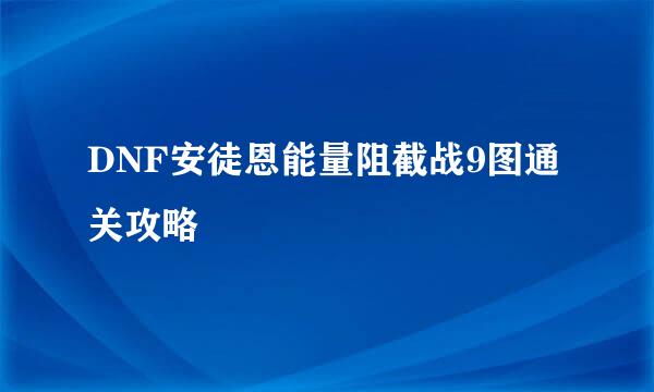 DNF安徒恩能量阻截战9图通关攻略
