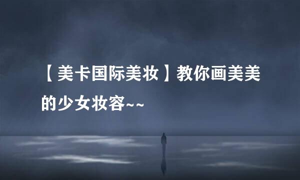 【美卡国际美妆】教你画美美的少女妆容~~