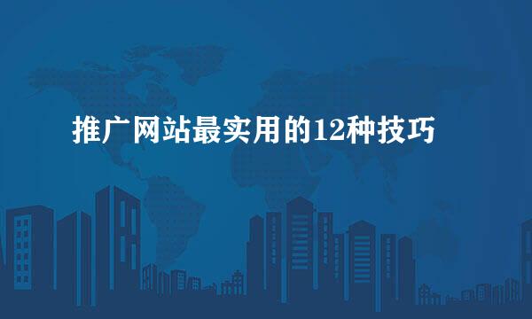 推广网站最实用的12种技巧
