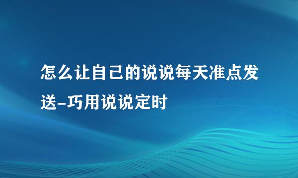 怎么让自己的说说每天准点发送-巧用说说定时