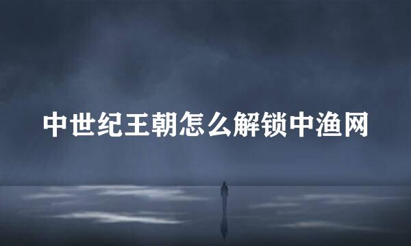 中世纪王朝怎么解锁中渔网