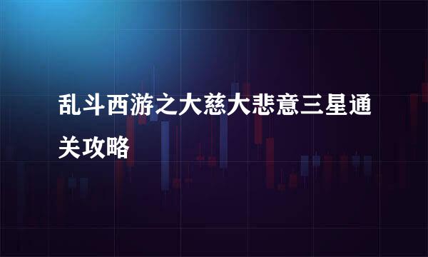乱斗西游之大慈大悲意三星通关攻略