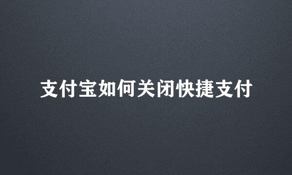 支付宝如何关闭快捷支付