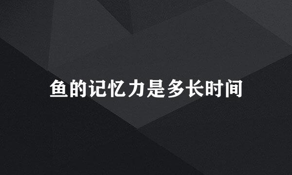 鱼的记忆力是多长时间