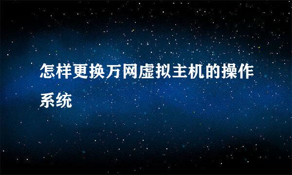 怎样更换万网虚拟主机的操作系统