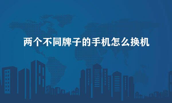 两个不同牌子的手机怎么换机