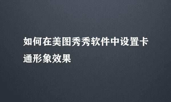 如何在美图秀秀软件中设置卡通形象效果