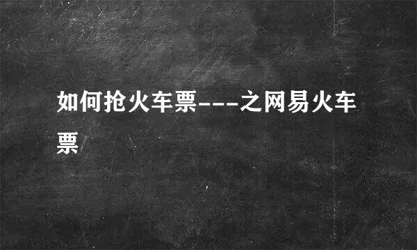 如何抢火车票---之网易火车票