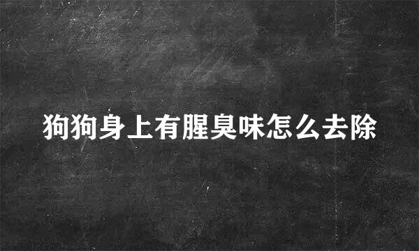 狗狗身上有腥臭味怎么去除