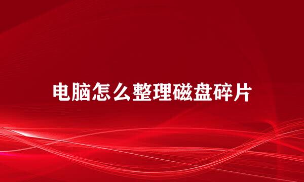 电脑怎么整理磁盘碎片