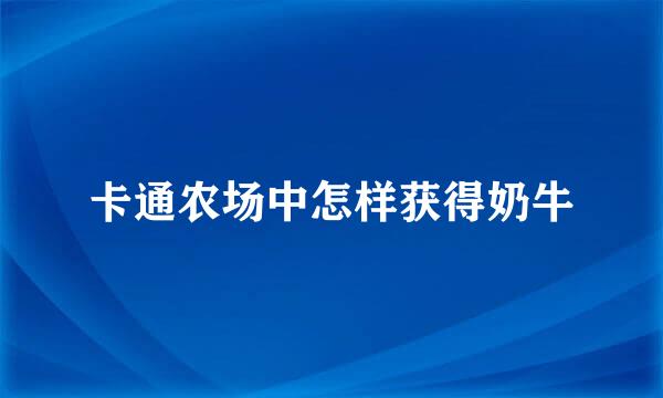 卡通农场中怎样获得奶牛