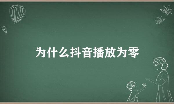 为什么抖音播放为零