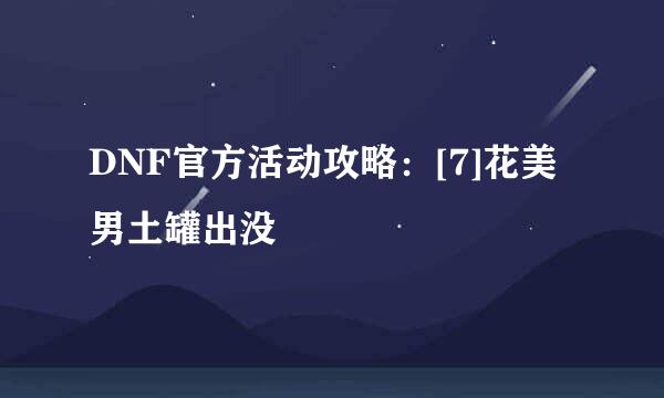 DNF官方活动攻略：[7]花美男土罐出没