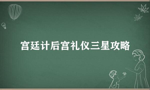 宫廷计后宫礼仪三星攻略