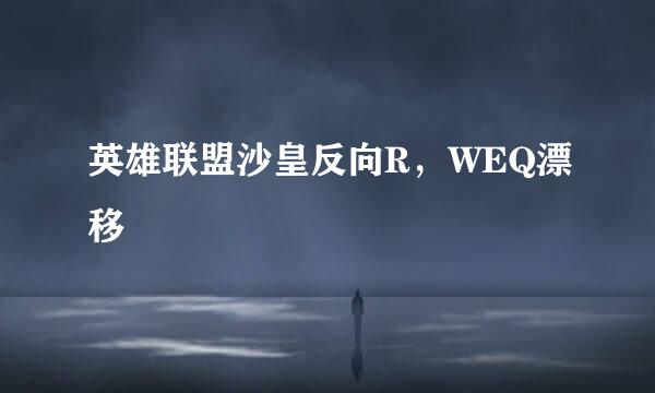英雄联盟沙皇反向R，WEQ漂移