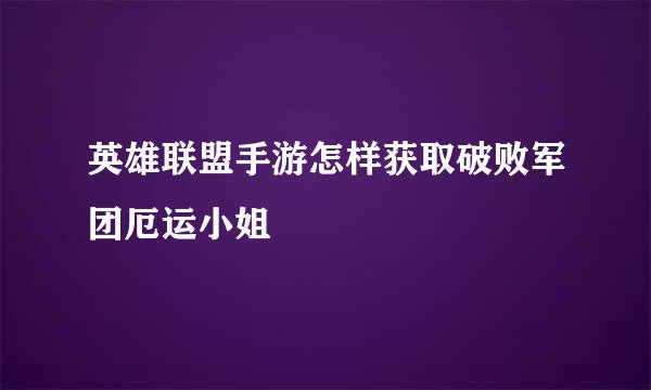 英雄联盟手游怎样获取破败军团厄运小姐