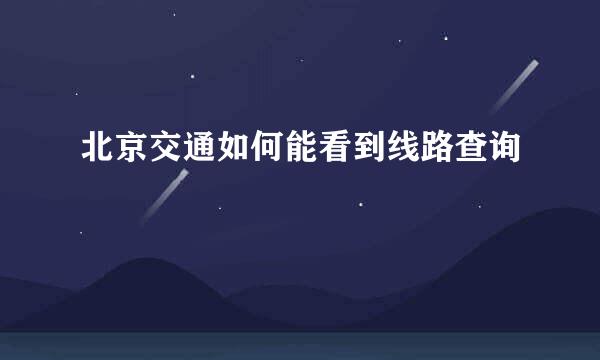 北京交通如何能看到线路查询