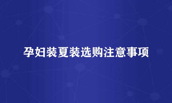 孕妇装夏装选购注意事项