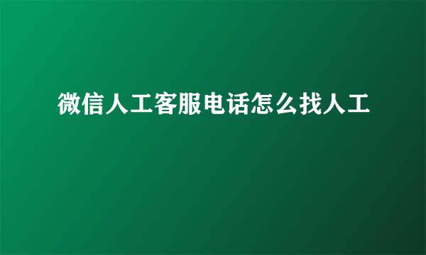 微信人工客服电话怎么找人工