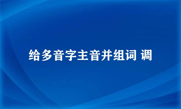 给多音字主音并组词 调
