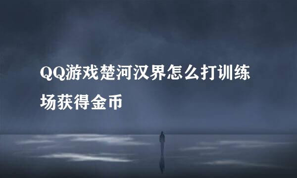 QQ游戏楚河汉界怎么打训练场获得金币
