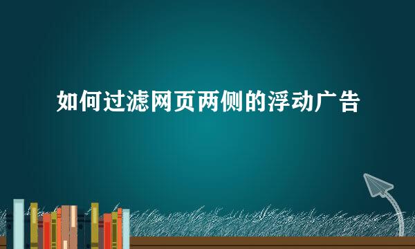 如何过滤网页两侧的浮动广告