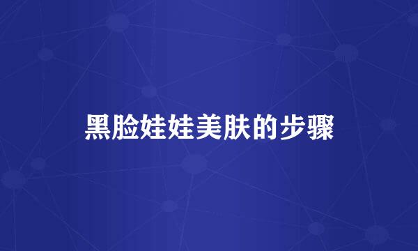 黑脸娃娃美肤的步骤
