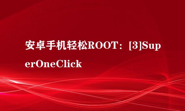 安卓手机轻松ROOT：[3]SuperOneClick