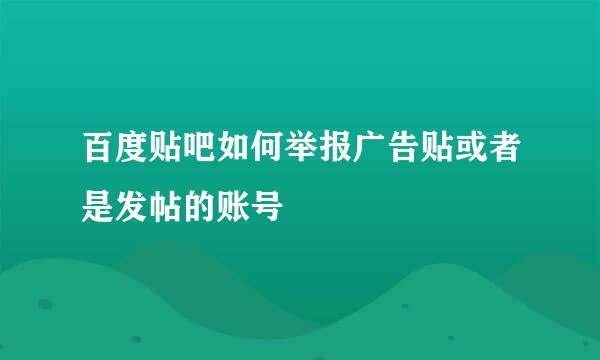 百度贴吧如何举报广告贴或者是发帖的账号