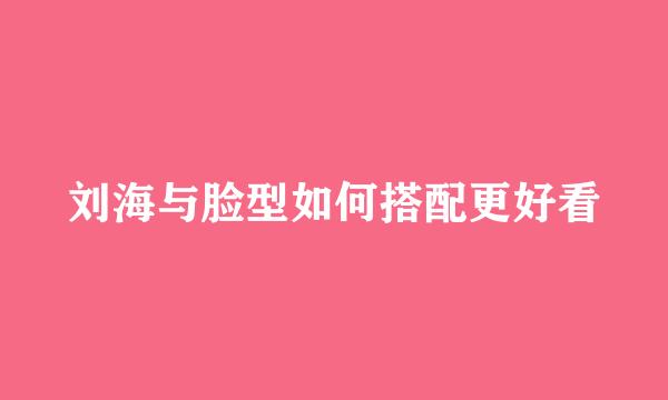 刘海与脸型如何搭配更好看