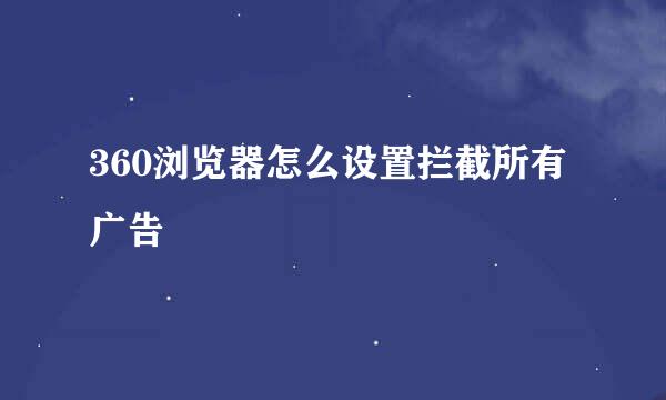 360浏览器怎么设置拦截所有广告