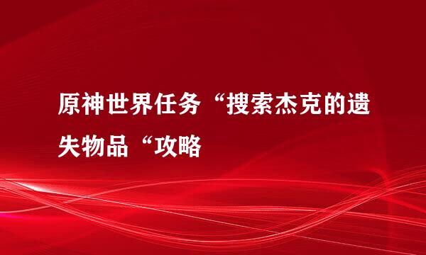 原神世界任务“搜索杰克的遗失物品“攻略