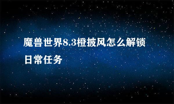 魔兽世界8.3橙披风怎么解锁日常任务