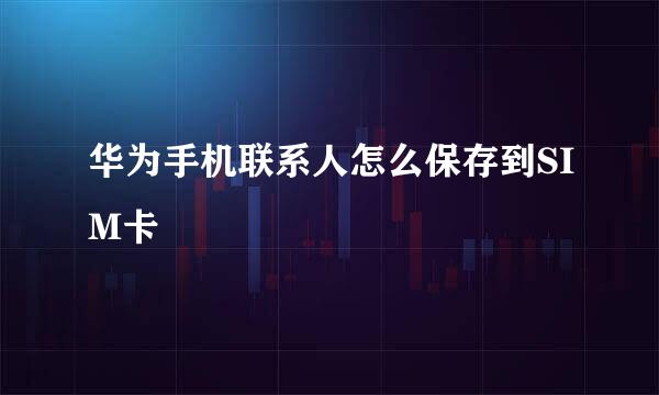 华为手机联系人怎么保存到SIM卡