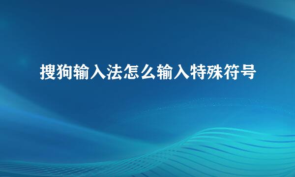 搜狗输入法怎么输入特殊符号