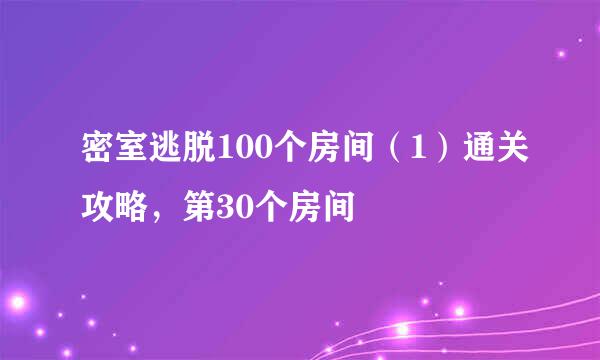 密室逃脱100个房间（1）通关攻略，第30个房间