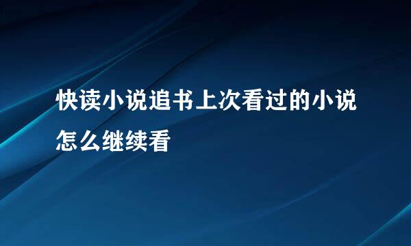 快读小说追书上次看过的小说怎么继续看