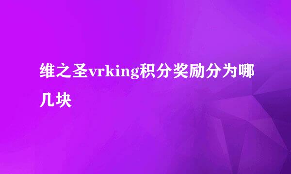 维之圣vrking积分奖励分为哪几块